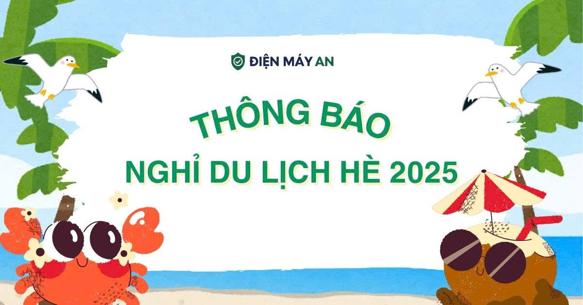 Thông báo lịch: Nghỉ du lịch hè 2025 tại Điện máy AN